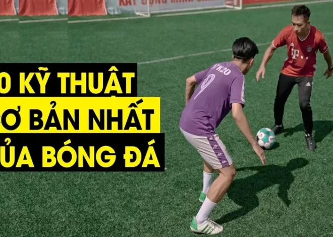 Tổng hợp những kỹ thuật bóng đá phổ biến nhất hiện nay